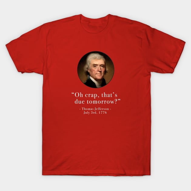 "Oh crap, that's due tomorrow?" - Thomas Jefferson - July 3rd, 1776 T-Shirt by BodinStreet